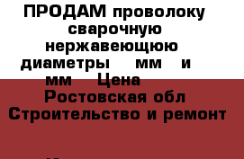 ПРОДАМ проволоку  сварочную  нержавеющюю , диаметры : 1мм.  и  1.6мм. › Цена ­ 500 - Ростовская обл. Строительство и ремонт » Инструменты   . Ростовская обл.